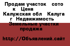 Продам участок 6 соток › Цена ­ 260 000 - Калужская обл., Калуга г. Недвижимость » Земельные участки продажа   
